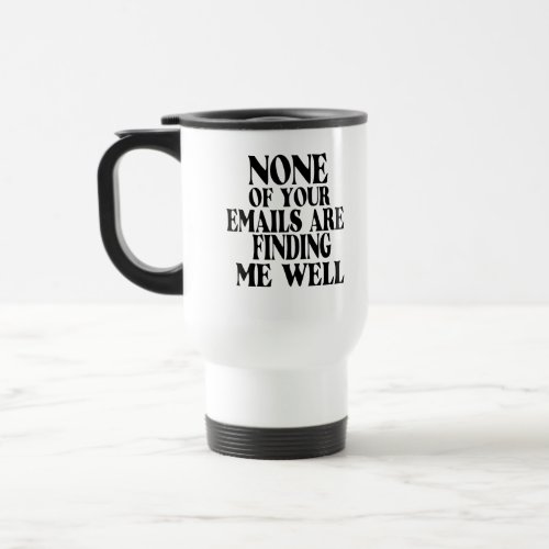 funny none of your emails are finding me well travel mug