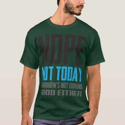 Funny Nope Not Today Tomorrows Not Looking Good E T_Shirt