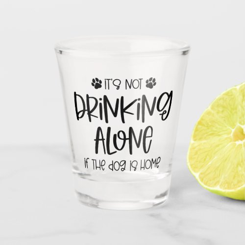Funny Not Drinking Alone if the Dog is Home Shot Glass