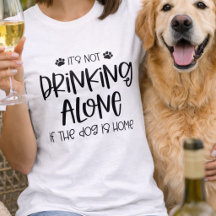 Funny Not Drinking Alone if the Dog is Home
