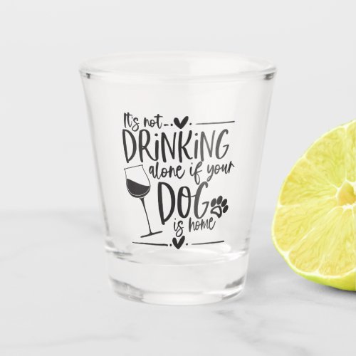 Funny Not Drinking Alone if Your Dog is Home Shot Glass
