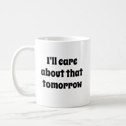 Funny Novelty Gift ILL CARE ABOUT THAT TOMORROW Coffee Mug