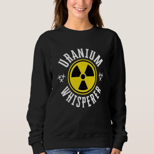 Funny Nuclear Engineer Uranium Whisperer Sweatshirt