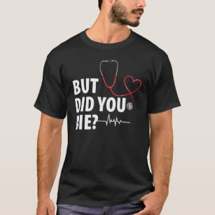 Funny Nurse, But Did You Die T-Shirt