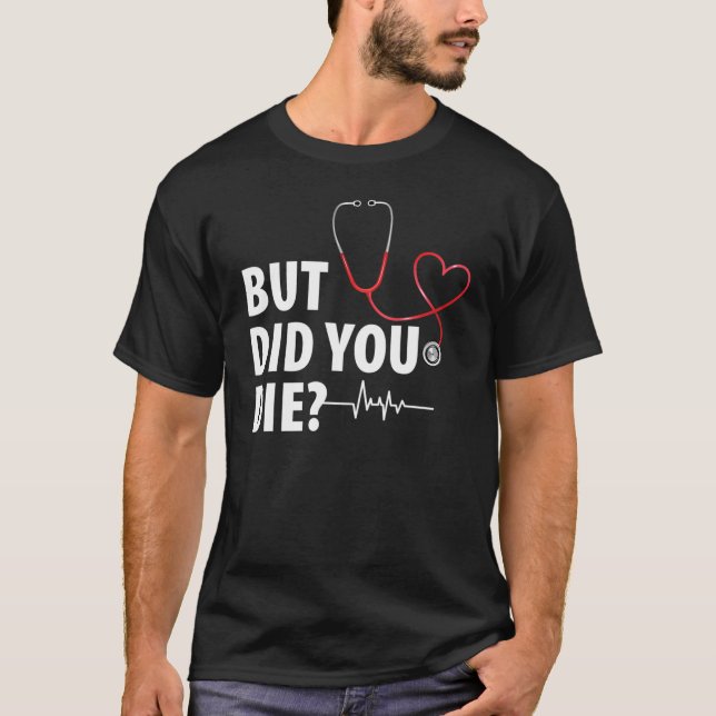 Funny Nurse, But Did You Die T-Shirt (Front)