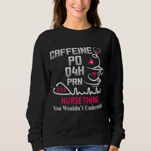 Funny Nurse Caffeine PO Q4H PRN Nusrse Thing Coffe Sweatshirt