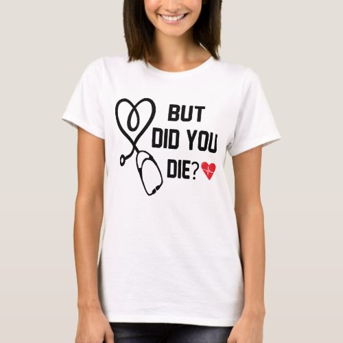  Funny Nurse Shirts But Did You Die T_Shirt
