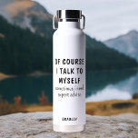 Funny Of Course I Talk To Myself Sayings Name Water Bottle<br><div class="desc">Funny Of Course I Talk To Myself Sayings Personalized Name Insulated Water Bottles features the the funny saying "of course I talk to myself, sometimes I need expert advise" in a fun black script typography and personalized with your name on the back. Makes a great fun gift for family and...</div>