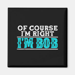 Funny Of Course Im Right Im Bob Humor Quote Magnet