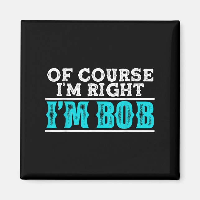 Funny Of Course Im Right Im Bob Humor Quote  Magnet (Front)