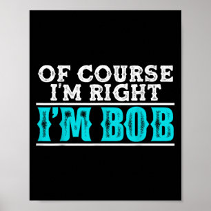 Funny Of Course Im Right Im Bob Humor Quote  Poster