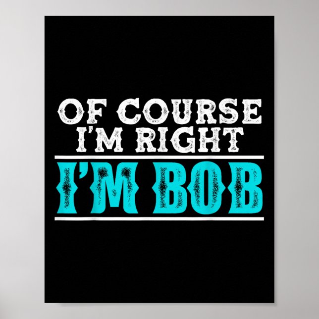 Funny Of Course Im Right Im Bob Humor Quote  Poster (Front)