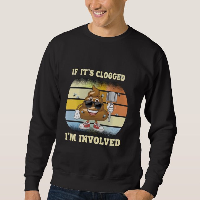 Funny Offensive Adult Humor If It's Clogged Involv Sweatshirt (Front)