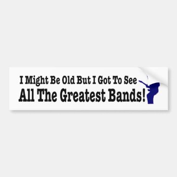 Funny Old But I Got To See The Greatest Bands Bumper Sticker by Stickies at Zazzle