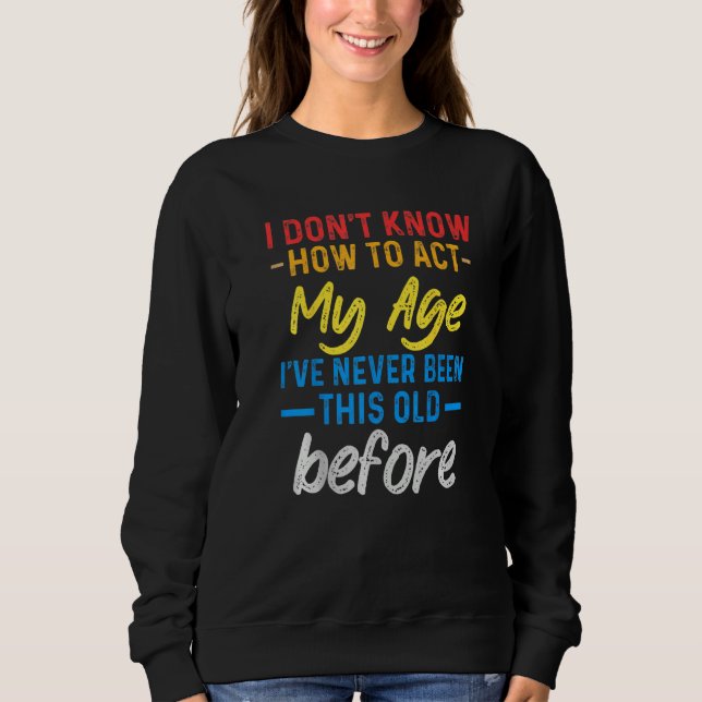 Funny Old People sayings, I Don't Know How To Act  Sweatshirt (Front)