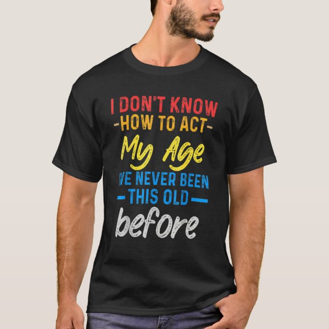 Funny Old People sayings, I Don't Know How To Act  T-Shirt (Front)