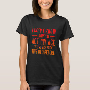 Funny Old People sayings, I Don't Know How To Act T-Shirt