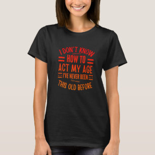 Funny Old People sayings, I Don't Know How To Act  T-Shirt