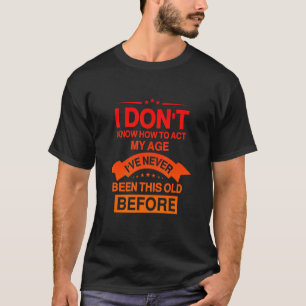 Funny Old People sayings, I Don't Know How To Act T-Shirt