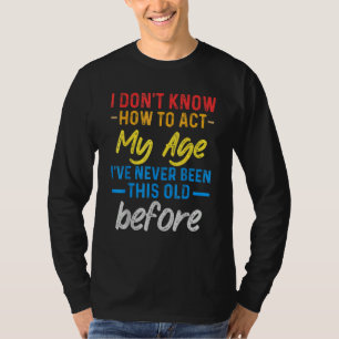 Funny Old People sayings, I Don't Know How To Act  T-Shirt