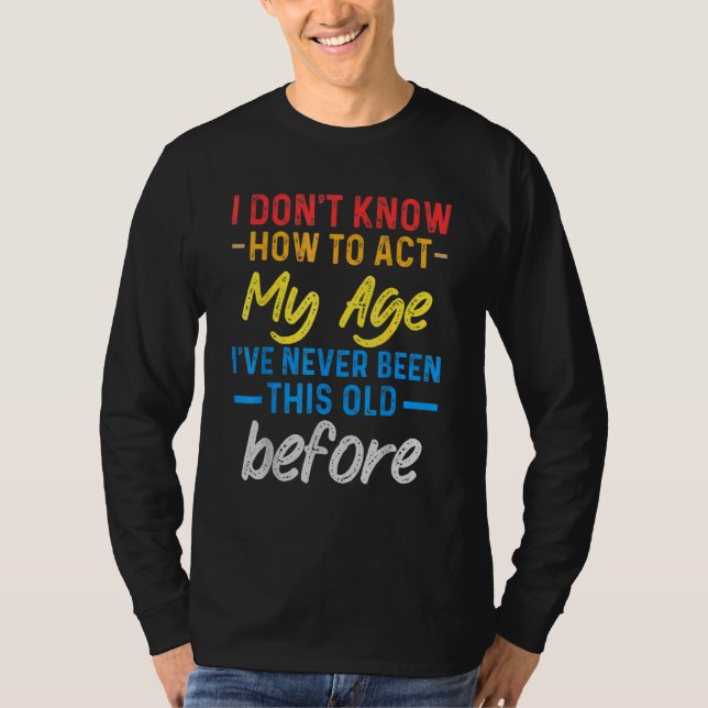 Funny Old People sayings, I Don't Know How To Act  T-Shirt (Front)