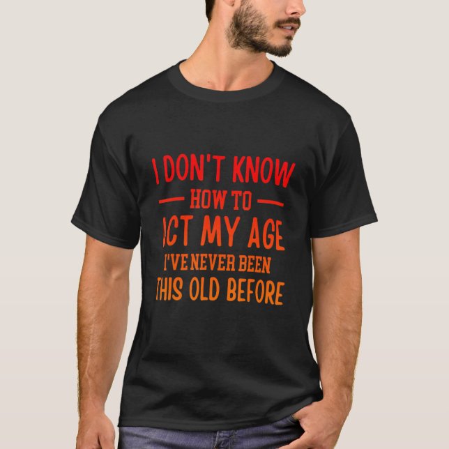 Funny Old People sayings, I Don't Know How To Act  T-Shirt (Front)