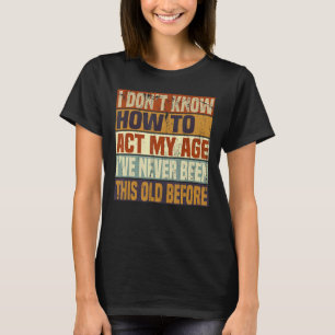 Funny Old People sayings, I Don't Know How To Act T-Shirt