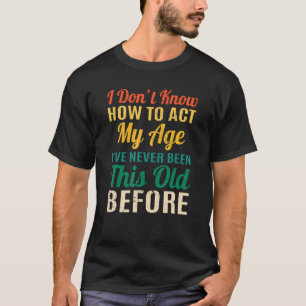Funny Old People sayings, I Don't Know How To Act T-Shirt