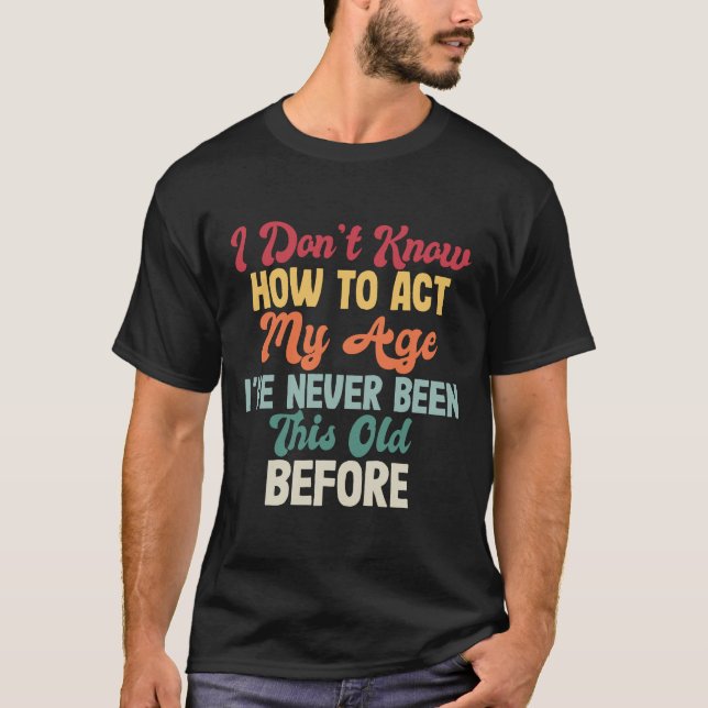 Funny Old People sayings, I Don't Know How To Act  T-Shirt (Front)