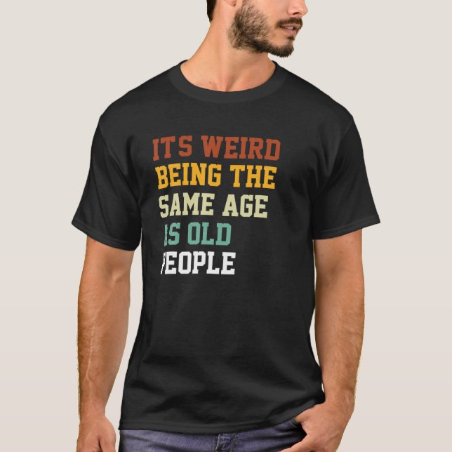 Funny Old Person It's Weird Being The Same Age As T-Shirt (Front)