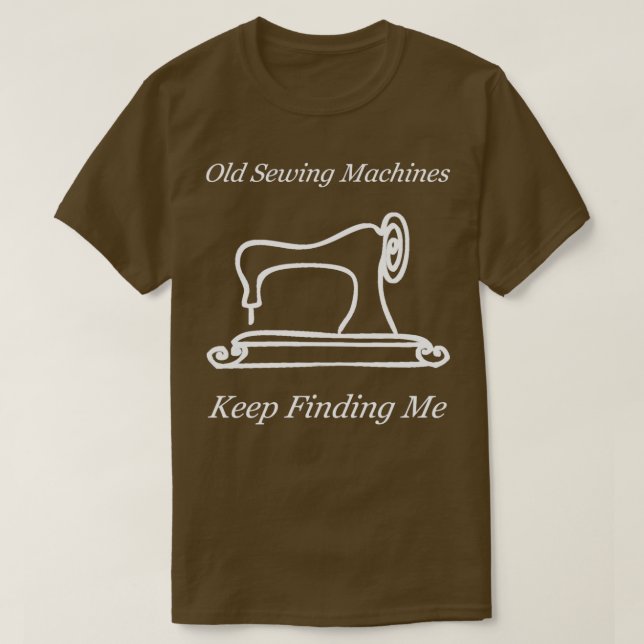 Funny Old Sewing Machines Keep Finding Me Design  T-Shirt (Design Front)