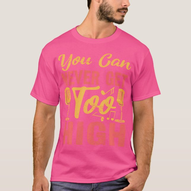 Funny Opera Singer You Can Never Get Too High T-Shirt (Front)