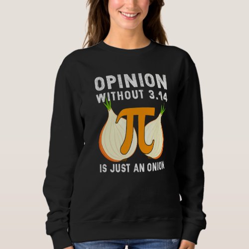 Funny Opinion Without Pi Is Just An Onion Math Gee Sweatshirt