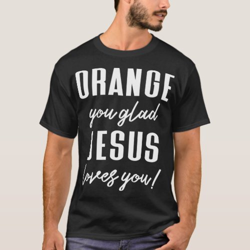 Funny Orange Pun _ Orange You Glad Jesus Loves You T_Shirt