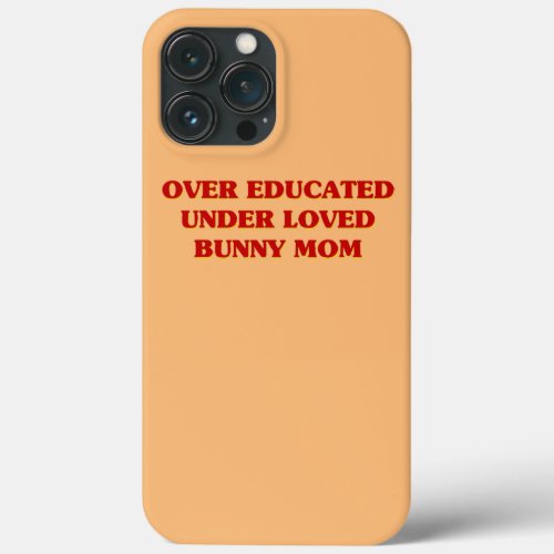 Funny Over Educated Under Loved Bunny Mom iPhone 13 Pro Max Case
