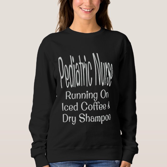 Funny Pediatric Nurse Running On Iced Coffee And D Sweatshirt (Front)