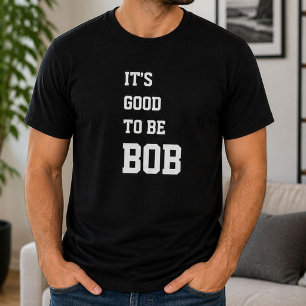 Funny Personalized Its Good To Be Bob Birthday  T-Shirt