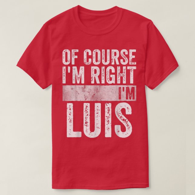 Funny Personalized NameOf Course Im Right Im Luis2 T-Shirt (Design Front)