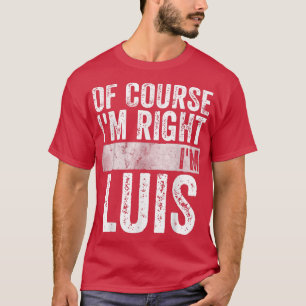 Funny Personalized NameOf Course Im Right Im Luis2 T-Shirt