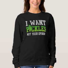 Funny Pickle I Want Pickles Not Your Opinion Sweatshirt