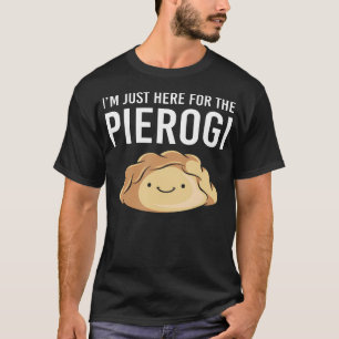 Funny Pierogi Maker I'M Just Here For The T-Shirt