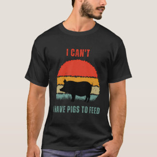 Funny Pig Farmer Humor I Can'T I Have Pigs To Feed T-Shirt
