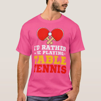 Funny Ping Pong Lover I'D Rather Be Playing Table T-Shirt