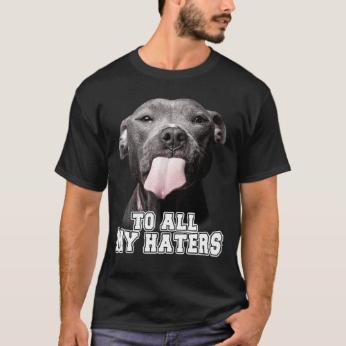 Funny Pitbull Dog Lover To All My Haters Shirt