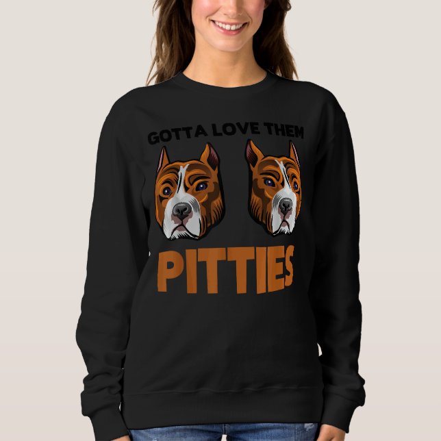 Funny Pitbull Gotta Love Them Pitties Bully Breed Sweatshirt (Front)