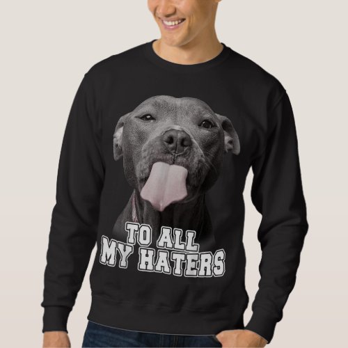 Funny Pitbull To All My Haters Pitbull Dog Lover G Sweatshirt