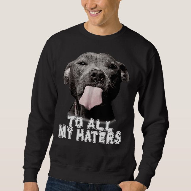 Funny Pitbull To All My Haters Pitbull Dog Lover Sweatshirt (Front)