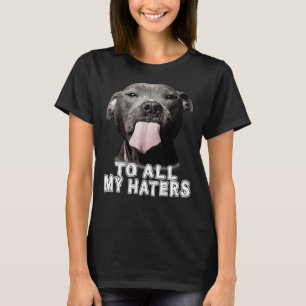 Funny Pitbull To All My Haters Pitbull Dog Lover T-Shirt