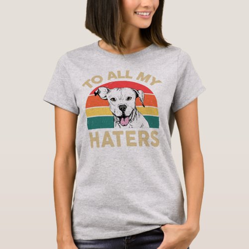 Funny Pitbull To All My Haters White Pitbull Mom T_Shirt