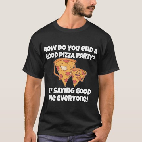 Funny Pizza Lover Pun How Do You End A Good Pizza  T_Shirt